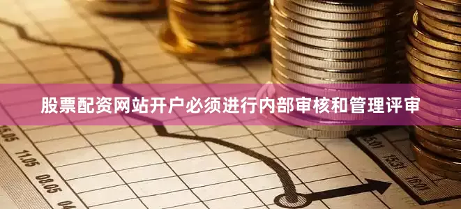 股票配资网站开户必须进行内部审核和管理评审