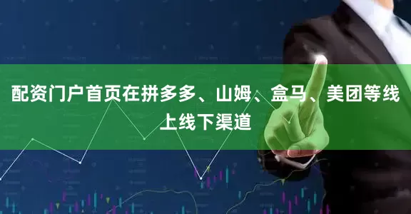 配资门户首页在拼多多、山姆、盒马、美团等线上线下渠道