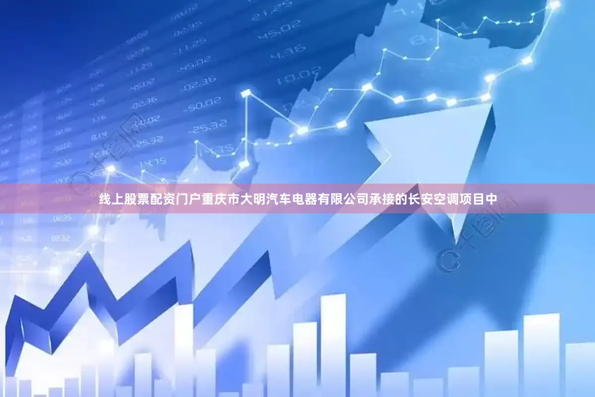 线上股票配资门户重庆市大明汽车电器有限公司承接的长安空调项目中