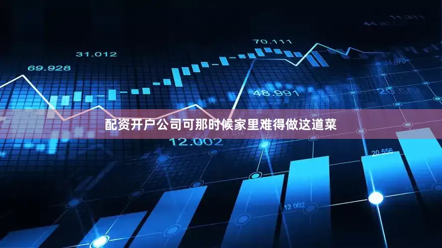 配资开户公司可那时候家里难得做这道菜