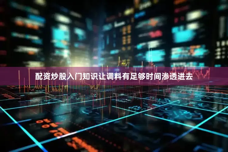 配资炒股入门知识让调料有足够时间渗透进去