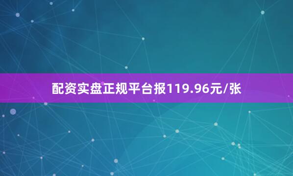 配资实盘正规平台报119.96元/张