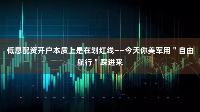 低息配资开户本质上是在划红线——今天你美军用＂自由航行＂踩进来