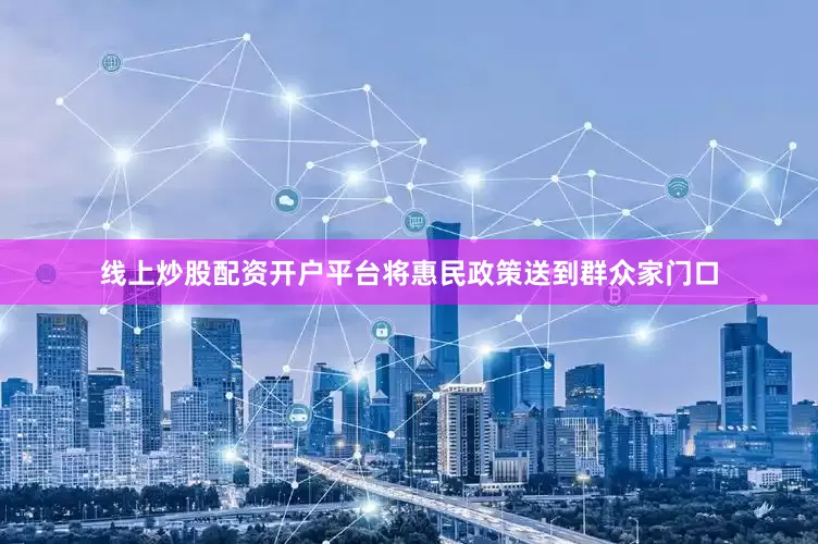 线上炒股配资开户平台将惠民政策送到群众家门口