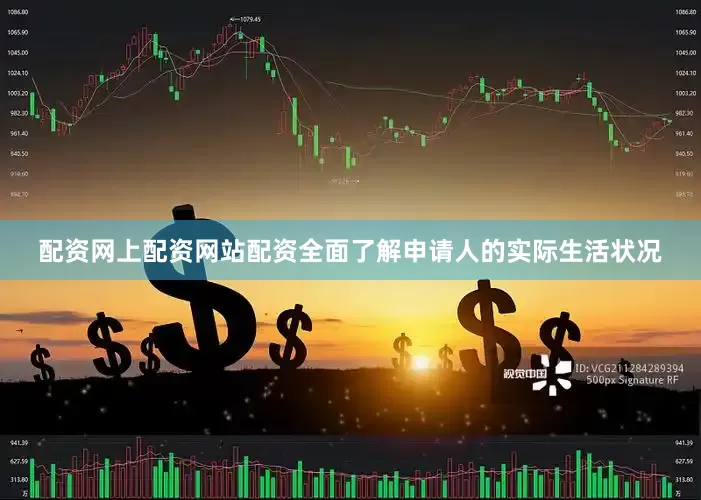 配资网上配资网站配资全面了解申请人的实际生活状况
