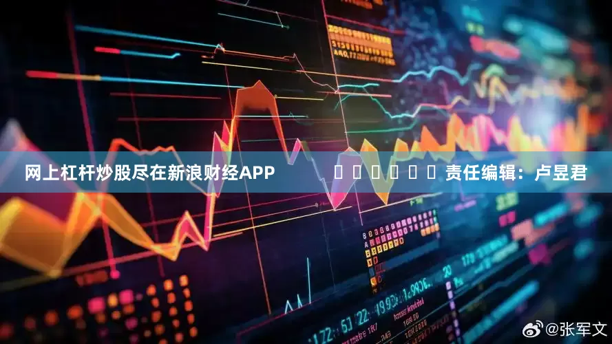 网上杠杆炒股尽在新浪财经APP            						责任编辑：卢昱君