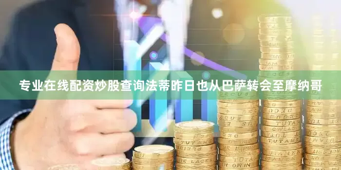专业在线配资炒股查询法蒂昨日也从巴萨转会至摩纳哥
