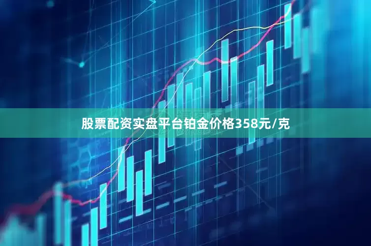 股票配资实盘平台铂金价格358元/克