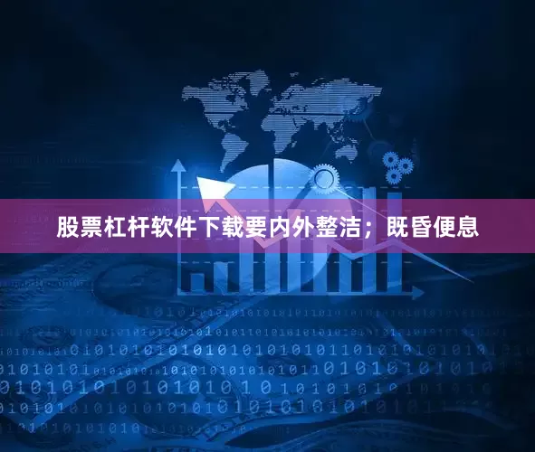 股票杠杆软件下载要内外整洁；既昏便息