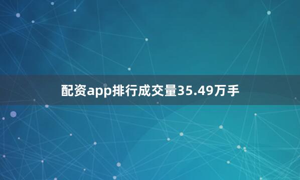 配资app排行成交量35.49万手
