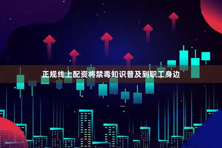 正规线上配资将禁毒知识普及到职工身边