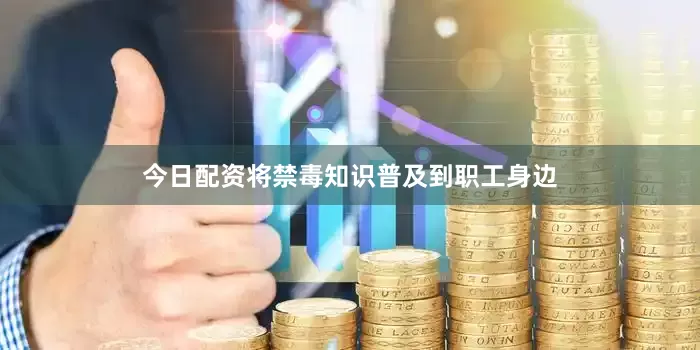今日配资将禁毒知识普及到职工身边