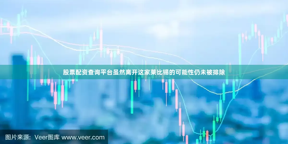 股票配资查询平台虽然离开这家莱比锡的可能性仍未被排除