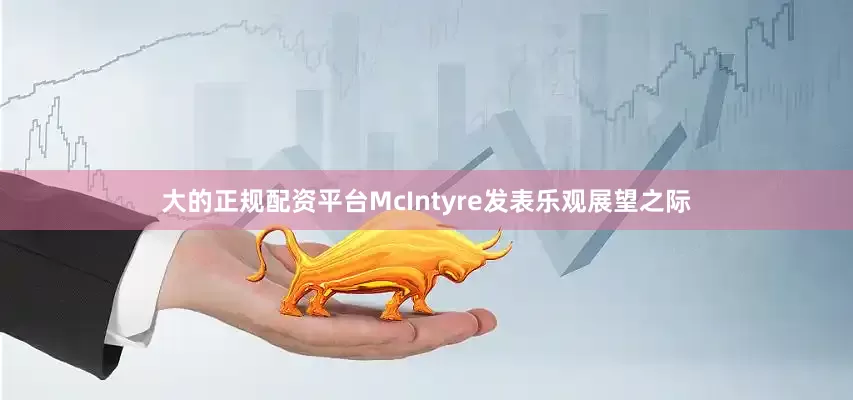 大的正规配资平台McIntyre发表乐观展望之际