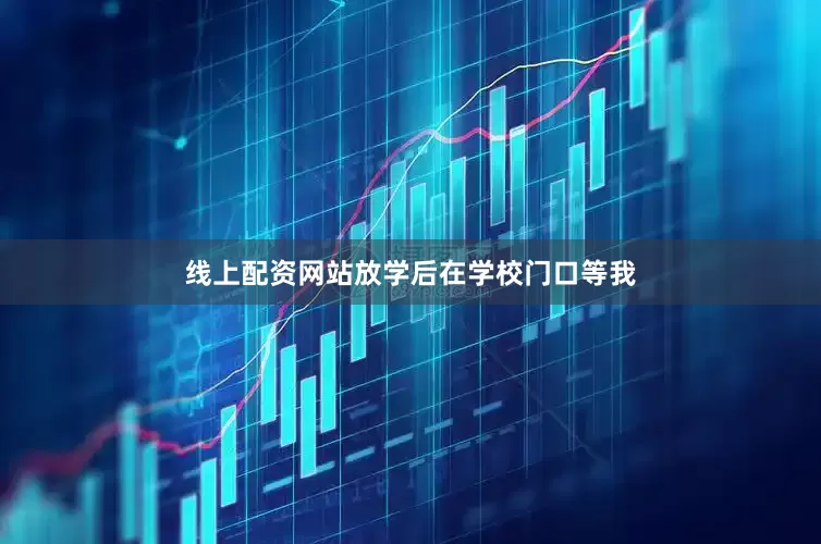 线上配资网站放学后在学校门口等我