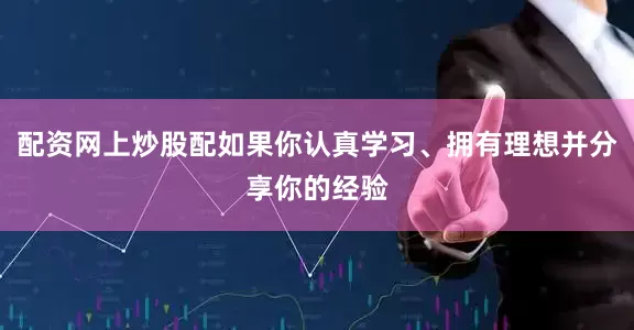 配资网上炒股配如果你认真学习、拥有理想并分享你的经验