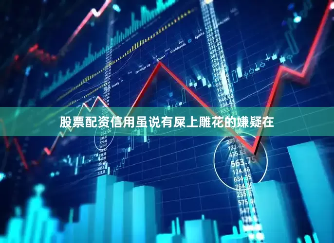 股票配资信用虽说有屎上雕花的嫌疑在