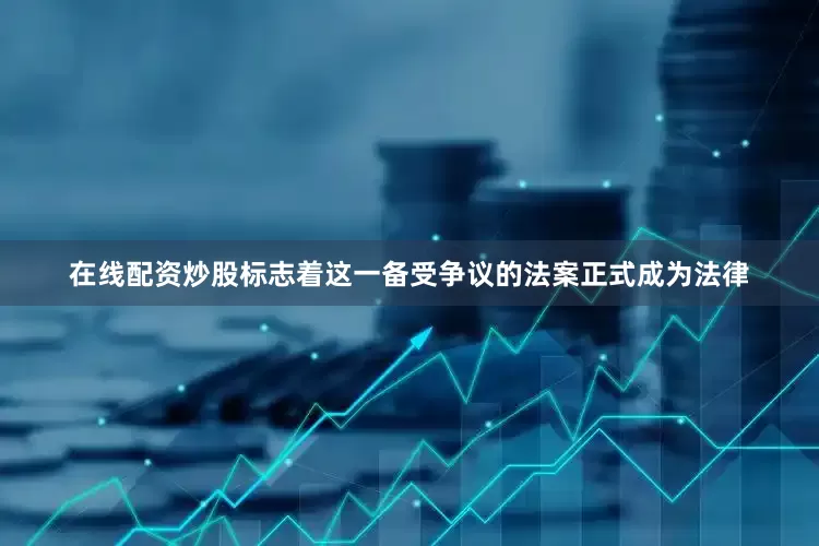 在线配资炒股标志着这一备受争议的法案正式成为法律