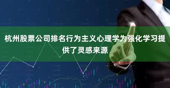 杭州股票公司排名行为主义心理学为强化学习提供了灵感来源