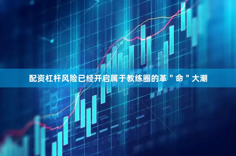 配资杠杆风险已经开启属于教练圈的革＂命＂大潮