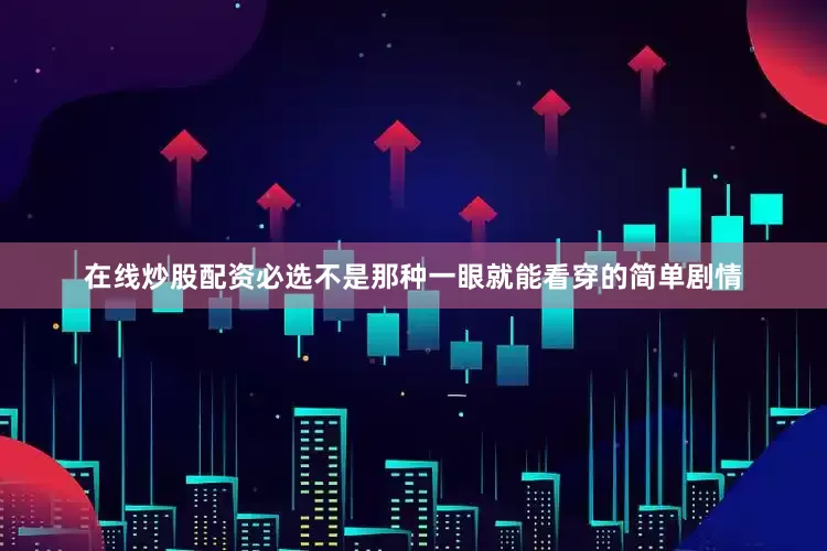 在线炒股配资必选不是那种一眼就能看穿的简单剧情