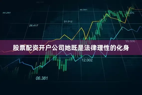 股票配资开户公司她既是法律理性的化身