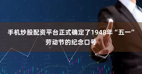 手机炒股配资平台正式确定了1948年“五一”劳动节的纪念口号