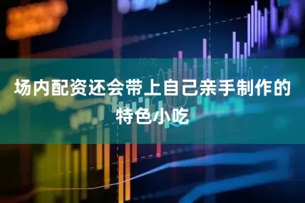 场内配资还会带上自己亲手制作的特色小吃