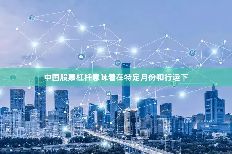 中国股票杠杆意味着在特定月份和行运下