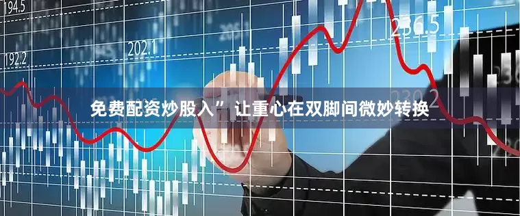 免费配资炒股入” 让重心在双脚间微妙转换