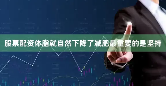 股票配资体脂就自然下降了减肥最重要的是坚持