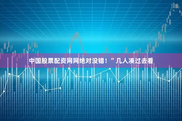 中国股票配资网网绝对没错！”几人凑过去看