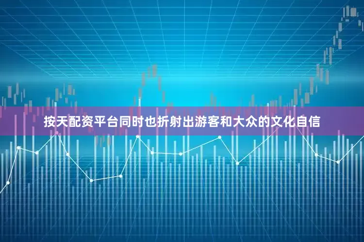 按天配资平台同时也折射出游客和大众的文化自信
