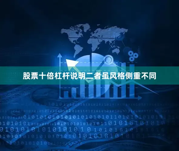 股票十倍杠杆说明二者虽风格侧重不同