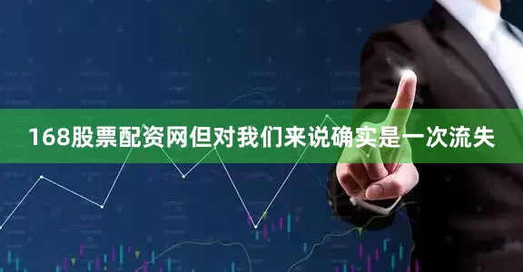 168股票配资网但对我们来说确实是一次流失