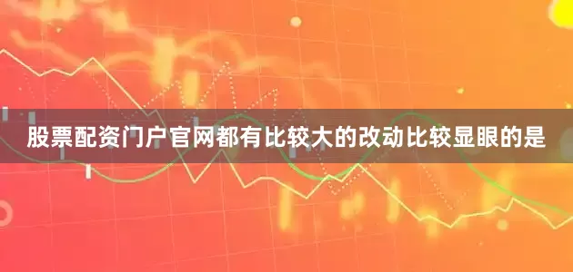 股票配资门户官网都有比较大的改动比较显眼的是