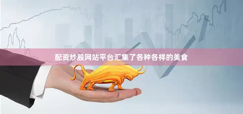 配资炒股网站平台汇集了各种各样的美食