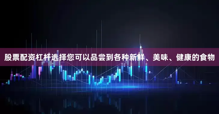 股票配资杠杆选择您可以品尝到各种新鲜、美味、健康的食物