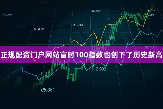 正规配资门户网站富时100指数也创下了历史新高