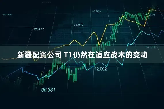 新疆配资公司 T1仍然在适应战术的变动
