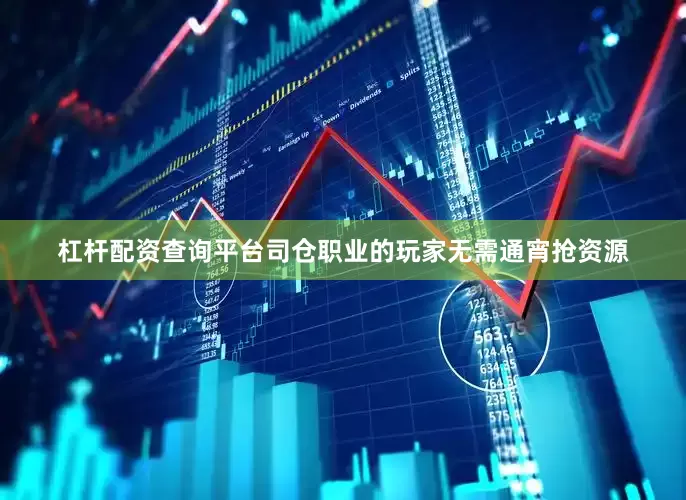 杠杆配资查询平台司仓职业的玩家无需通宵抢资源