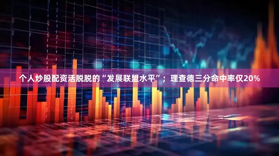 个人炒股配资活脱脱的“发展联盟水平”；理查德三分命中率仅20%
