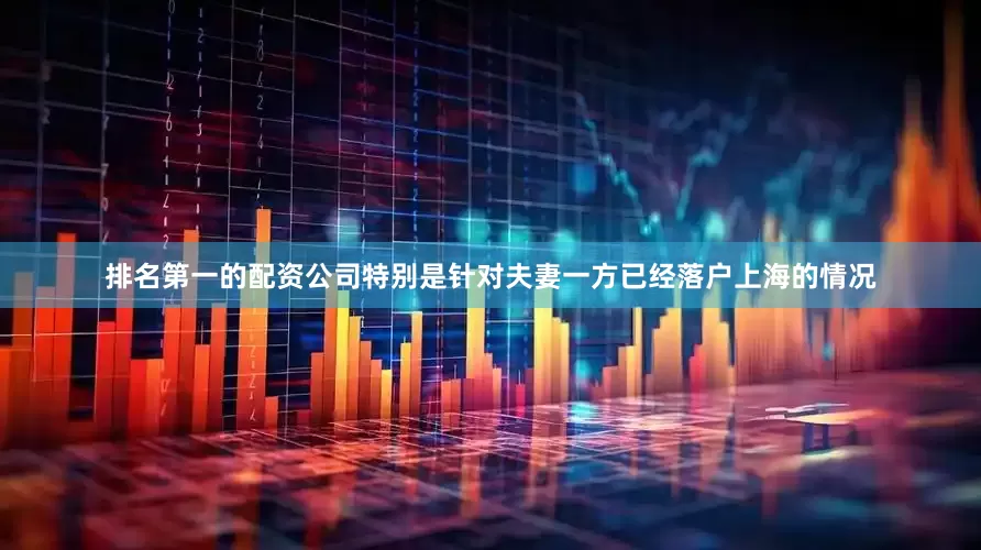 排名第一的配资公司特别是针对夫妻一方已经落户上海的情况