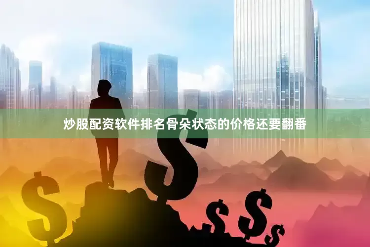 炒股配资软件排名骨朵状态的价格还要翻番
