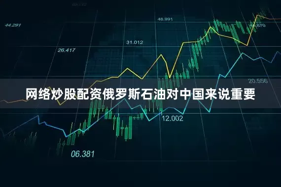 网络炒股配资俄罗斯石油对中国来说重要