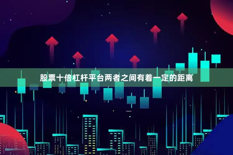 股票十倍杠杆平台两者之间有着一定的距离
