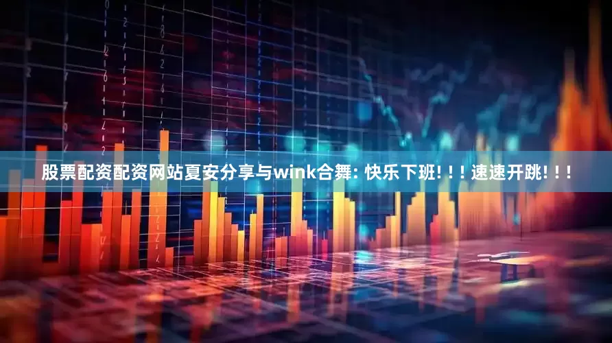 股票配资配资网站夏安分享与wink合舞: 快乐下班! ! ! 速速开跳! ! !
