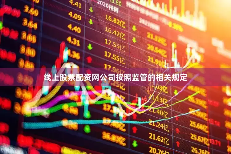 线上股票配资网公司按照监管的相关规定