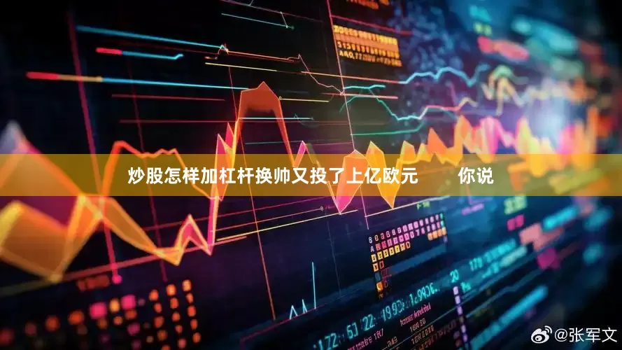 炒股怎样加杠杆换帅又投了上亿欧元        你说