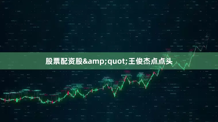 股票配资股&quot;王俊杰点点头
